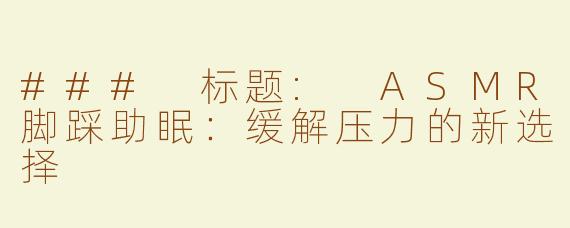 ### 标题: ASMR脚踩助眠：缓解压力的新选择