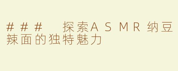 ### 探索ASMR纳豆辣面的独特魅力