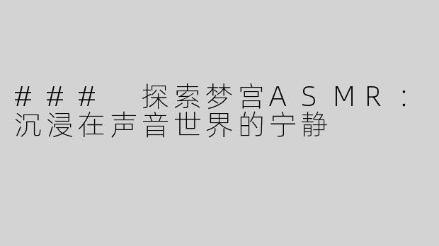 ### 探索梦宫ASMR：沉浸在声音世界的宁静