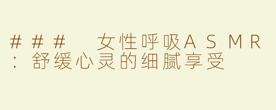 ### 女性呼吸ASMR：舒缓心灵的细腻享受