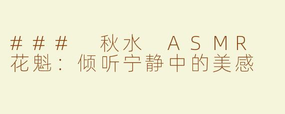 ### 秋水 ASMR 花魁：倾听宁静中的美感