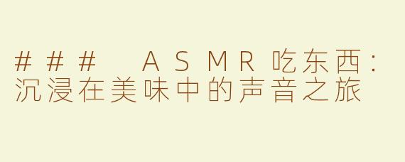 ### ASMR吃东西：沉浸在美味中的声音之旅