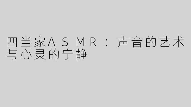 四当家ASMR：声音的艺术与心灵的宁静
