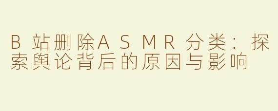 B站删除ASMR分类：探索舆论背后的原因与影响