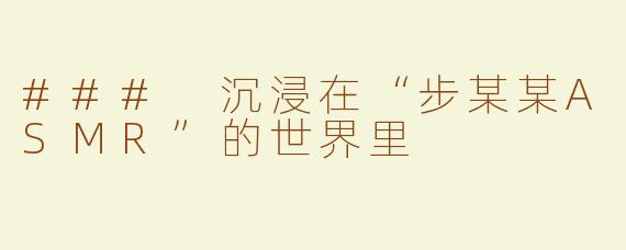 ### 沉浸在“步某某ASMR”的世界里