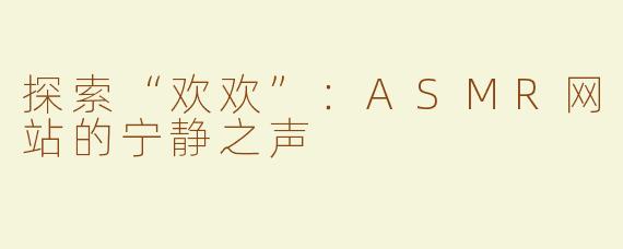 探索“欢欢”：ASMR网站的宁静之声