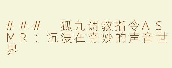 ### 狐九调教指令ASMR：沉浸在奇妙的声音世界