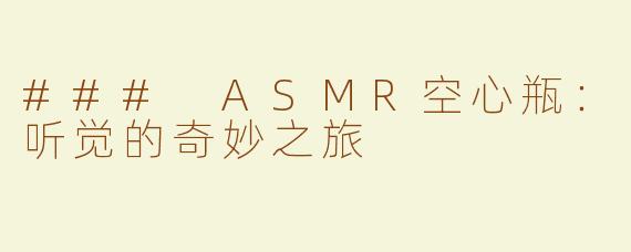 ### ASMR空心瓶：听觉的奇妙之旅