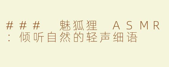 ### 魅狐狸 ASMR：倾听自然的轻声细语