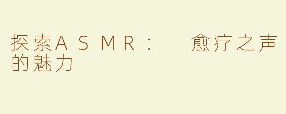探索ASMR: 愈疗之声的魅力