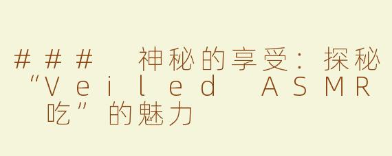 ### 神秘的享受：探秘“Veiled ASMR 吃”的魅力