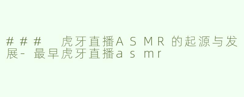 ### 虎牙直播ASMR的起源与发展-最早虎牙直播asmr