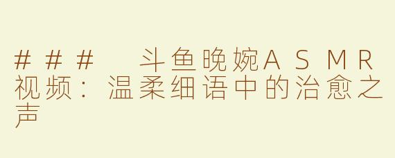 ### 斗鱼晚婉ASMR视频：温柔细语中的治愈之声