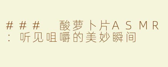 ### 酸萝卜片ASMR：听见咀嚼的美妙瞬间