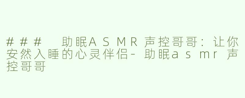 ### 助眠ASMR声控哥哥：让你安然入睡的心灵伴侣