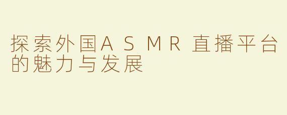 探索外国ASMR直播平台的魅力与发展