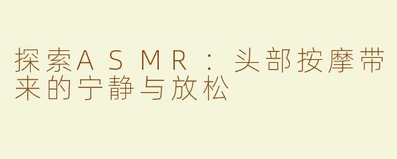 探索ASMR：头部按摩带来的宁静与放松