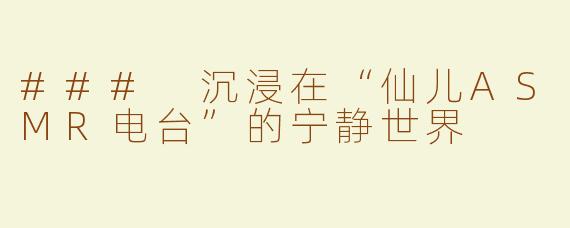 ### 沉浸在“仙儿ASMR电台”的宁静世界