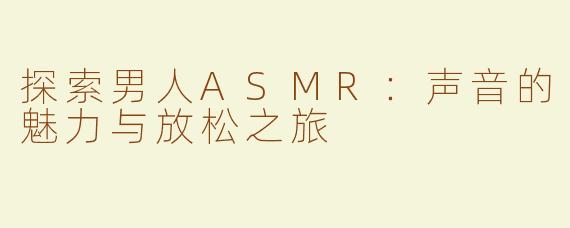 探索男人ASMR：声音的魅力与放松之旅