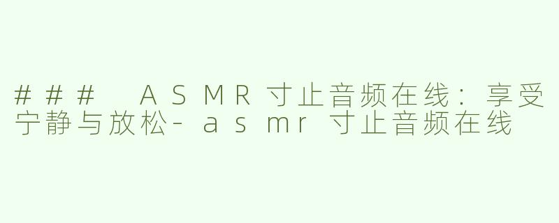 ### ASMR寸止音频在线：享受宁静与放松-asmr寸止音频在线