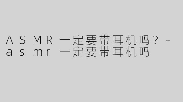 ASMR一定要带耳机吗？