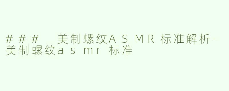 ### 美制螺纹ASMR标准解析-美制螺纹asmr标准