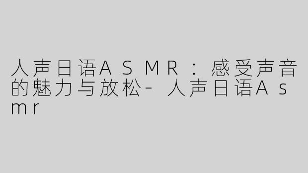 人声日语ASMR：感受声音的魅力与放松