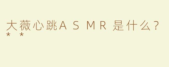 大薇心跳ASMR是什么？**
