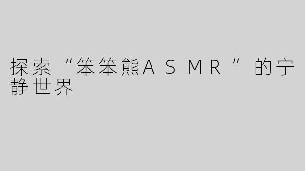 探索“笨笨熊ASMR”的宁静世界
