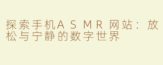 探索手机ASMR网站：放松与宁静的数字世界