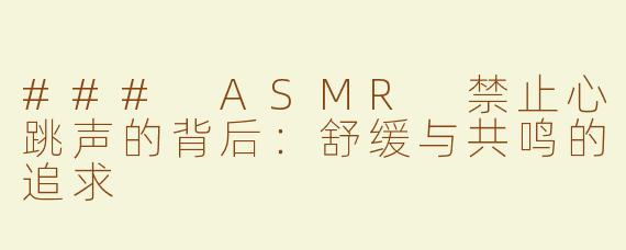 ### ASMR 禁止心跳声的背后：舒缓与共鸣的追求