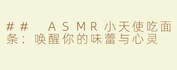 ## ASMR小天使吃面条：唤醒你的味蕾与心灵