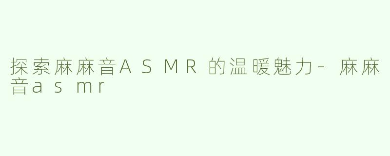 探索麻麻音ASMR的温暖魅力