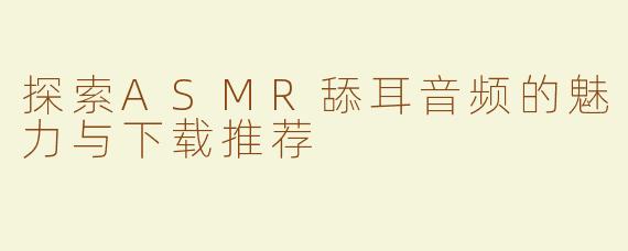 探索ASMR舔耳音频的魅力与下载推荐