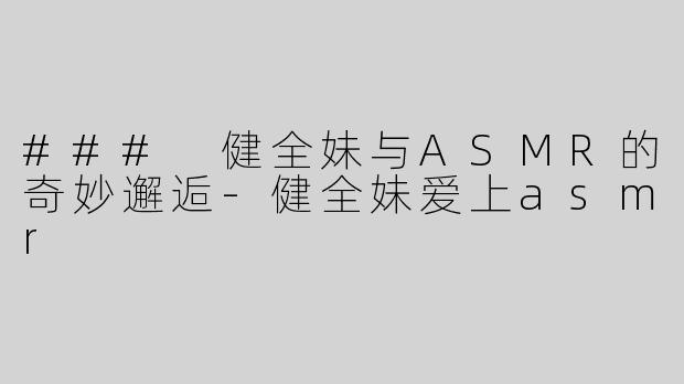 ### 健全妹与ASMR的奇妙邂逅