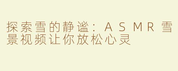 探索雪的静谧：ASMR雪景视频让你放松心灵