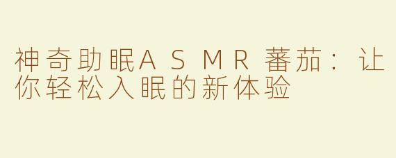神奇助眠ASMR蕃茄：让你轻松入眠的新体验