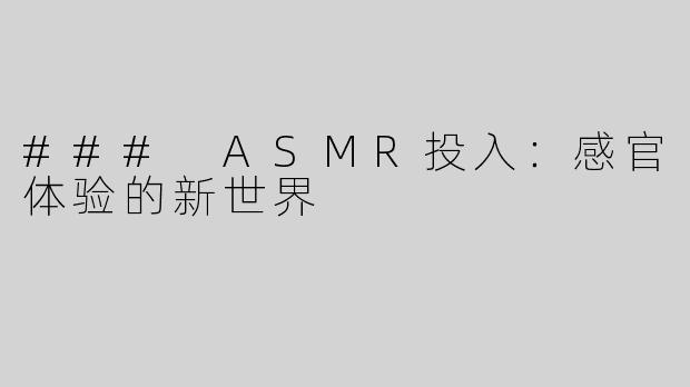 ### ASMR投入：感官体验的新世界