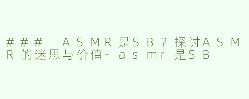### ASMR是SB？探讨ASMR的迷思与价值