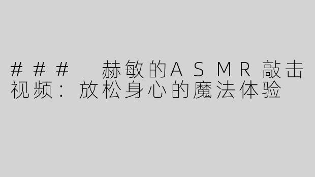 ### 赫敏的ASMR敲击视频：放松身心的魔法体验