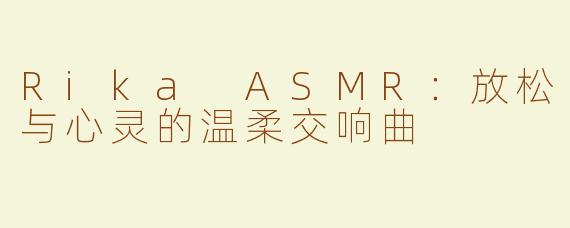 Rika ASMR：放松与心灵的温柔交响曲