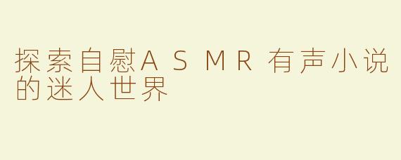 探索自慰ASMR有声小说的迷人世界