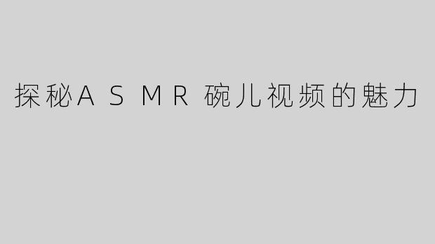 探秘ASMR碗儿视频的魅力