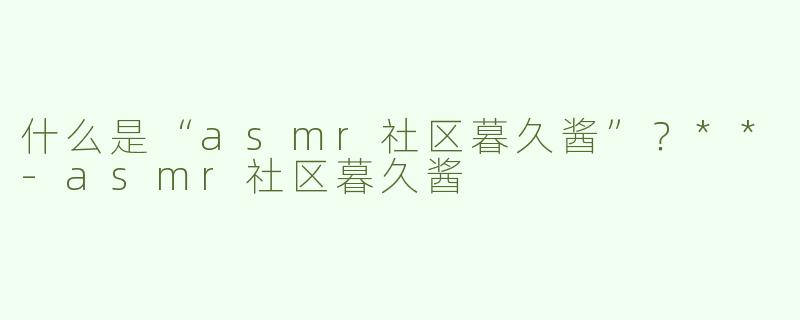 什么是“asmr社区暮久酱”？**