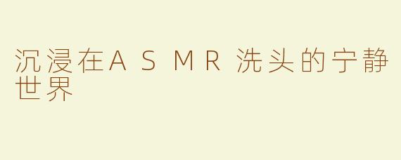 沉浸在ASMR洗头的宁静世界
