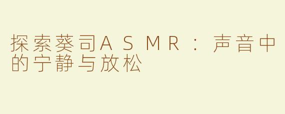 探索葵司ASMR：声音中的宁静与放松