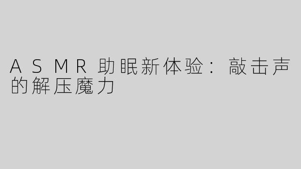 ASMR助眠新体验：敲击声的解压魔力