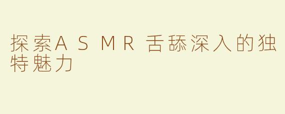 探索ASMR舌舔深入的独特魅力