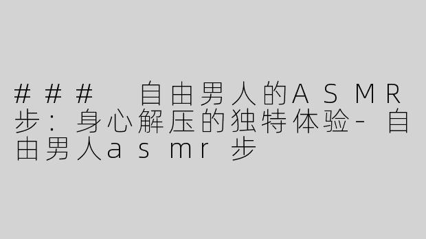### 自由男人的ASMR步：身心解压的独特体验