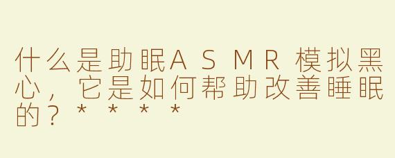 什么是助眠ASMR模拟黑心，它是如何帮助改善睡眠的？****